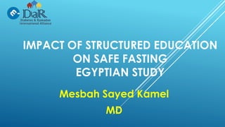 IMPACT OF STRUCTURED EDUCATION
ON SAFE FASTING
EGYPTIAN STUDY
Mesbah Sayed Kamel
MD
 