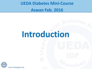 Introduction
UEDA Diabetes Mini-Course
Aswan Feb. 2016
 
