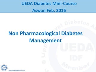 Non Pharmacological Diabetes
Management
UEDA Diabetes Mini-Course
Aswan Feb. 2016
 