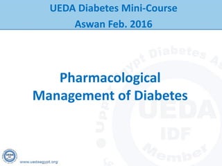 Pharmacological
Management of Diabetes
UEDA Diabetes Mini-Course
Aswan Feb. 2016
 