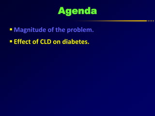 Agenda
 Magnitude of the problem.
 Effect of CLD on diabetes.
 