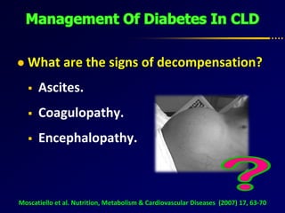  What are the signs of decompensation?
 Ascites.
 Coagulopathy.
 Encephalopathy.
Moscatiello et al. Nutrition, Metabolism & Cardiovascular Diseases (2007) 17, 63-70
 