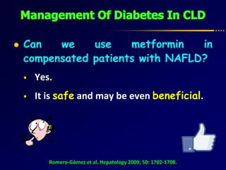  Can we use metformin in
compensated patients with NAFLD?
 Yes.
 It is safe and may be even beneficial.
Romero-Gómez et al. Hepatology 2009; 50: 1702-1708.
 