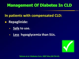 In patients with compensated CLD:
 Repaglinide:
 Safe to use.
 Less hypoglycemia than SUs.
Tolman et al. Diabetes Care. 2007 Mar;30:734-43.
 
