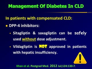In patients with compensated CLD:
 DPP-4 inhibitors:
 Sitagliptin & saxagliptin can be safely
used without dose adjustment.
 Vildagliptin is not approved in patients
with hepatic insufficiency.
Khan et al. Postgrad Med. 2012 Jul;124:130-7.
 