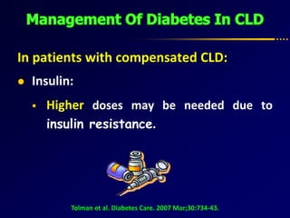 In patients with compensated CLD:
 Insulin:
 Higher doses may be needed due to
insulin resistance.
Tolman et al. Diabetes Care. 2007 Mar;30:734-43.
 