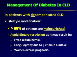 In patients with decompensated CLD:
 Lifestyle modification:
 >50% of patients are malnourished.
 Avoid dietary restriction as it may result in:
o Hypo-albuminemia.
o Coagulopathy due to ↓ vitamin K intake.
o Worsen overall prognosis.
 