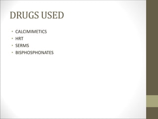 DRUGS USED
• CALCIMIMETICS
• HRT
• SERMS
• BISPHOSPHONATES
 