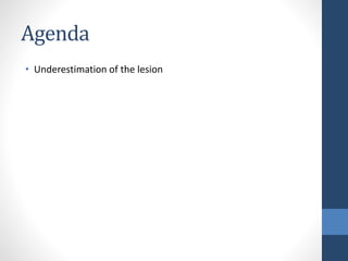 Agenda
• Underestimation of the lesion
 