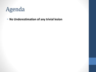 Agenda
• No Underestimation of any trivial lesion
 