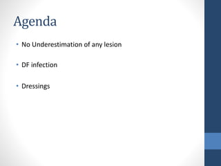 Agenda
• No Underestimation of any lesion
• DF infection
• Dressings
 