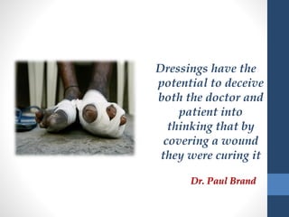 Dressings have the
potential to deceive
both the doctor and
patient into
thinking that by
covering a wound
they were curing it
Dr. Paul Brand
 