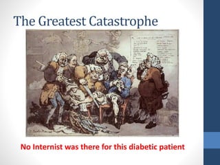 The Greatest Catastrophe
No Internist was there for this diabetic patient
 