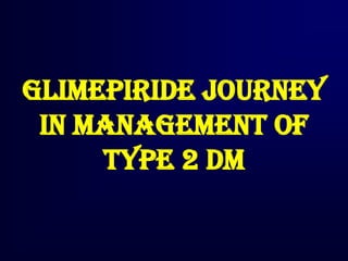 GLIMEPIRIDE JOURNEY
IN MANAGEMENT OF
TYPE 2 DM
 