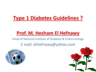 Type 1 Diabetes Guidelines ?
Prof. M. Hesham El Hefnawy
Head of National Institute of Diabetes & Endocrinology
E mail: drhefnawy@yahoo.com
 