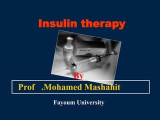 Insulin therapy
By
Prof .Mohamed Mashahit
Fayoum University
 