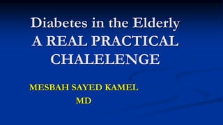 Diabetes in the Elderly
A REAL PRACTICAL
CHALELENGE
MESBAH SAYED KAMEL
MD
 