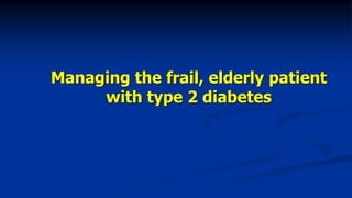 Managing the frail, elderly patient
with type 2 diabetes
 