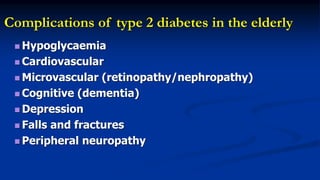 Complications of type 2 diabetes in the elderly
 Hypoglycaemia
 Cardiovascular
 Microvascular (retinopathy/nephropathy)
 Cognitive (dementia)
 Depression
 Falls and fractures
 Peripheral neuropathy
 