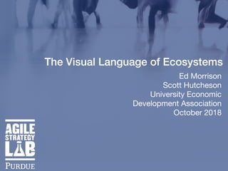 The Visual Language of Ecosystems
Ed Morrison

Scott Hutcheson 

University Economic
Development Association 

October 2018
 