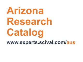 Arizona 
Research 
Catalog 
www.experts.scival.com/aus 
 