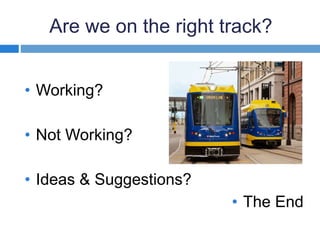 Are we on the right track? 
• Working? 
• Not Working? 
• Ideas & Suggestions? 
• The End 
 