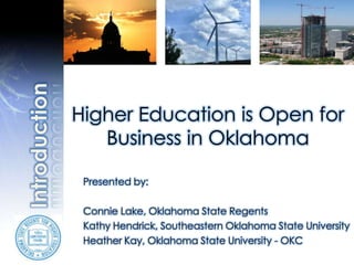 Higher Education is Open for Business in Oklahoma Introduction Presented by: Connie Lake, Oklahoma State Regents Kathy Hendrick, Southeastern Oklahoma State University Heather Kay, Oklahoma State University - OKC 