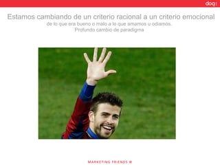 Estamos cambiando de un criterio racional a un criterio emocional de lo que era bueno o malo a lo que amamos u odiamos.  Profundo cambio de paradigma  