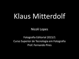 Klaus Mitterdolf
Nicoli Lopes
Fotografia Editorial 2015/1
Curso Superior de Tecnologia em Fotografia
Prof. Fernando Pires
 