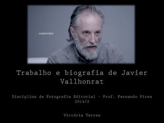 Trabalho e biografia de Javier 
Vallhonrat 
Disciplina de Fotografia Editorial – Prof. Fernando Pires 
2014/2 
Victória Terres 
 