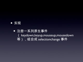 • 实现
 • 注册一系列原生事件
  （ keydown,keyup,mouseup,mousedown
  等），组合成 selectionchange 事件
 