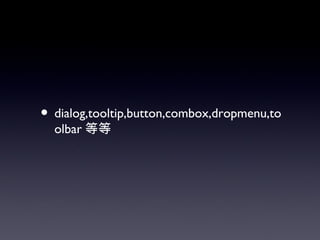 • dialog,tooltip,button,combox,dropmenu,to
  olbar 等等
 