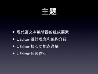 主题

• 现代富文本编辑器的组成要素
• UEditor 设计理念和架构介绍
• UEditor 核心功能点详解
• UEditor 后续作业
 