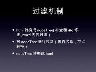 过滤机制

• html 转换成 nodeTree( 补全和 dtd 修
 正 ,word 内容过滤）
• 对 nodeTree 进行过滤（黑白名单，节点
 转换）
• nodeTree 转换成 html
 