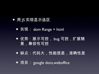 • 用 JS 实现显示选区
 • 实现： dom Range + html
 • 优势：展示可控， bug 可控，扩展随
  意，兼容性可控

 • 缺点：代码大，性能很差，准确性差
 • 项目： google docs,weboffice
 