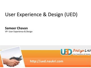 http://ued.naukri.com  User Experience & Design (UED) Sameer Chavan VP- User Experience & Design 