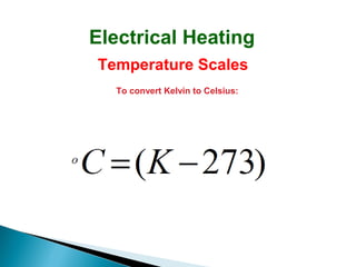 Electrical Heating
Temperature Scales
To convert Kelvin to Celsius:

 