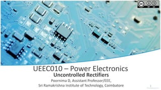 UEEC010 – Power Electronics
Uncontrolled Rectifiers
Poornima D, Assistant Professor/EEE,
Sri Ramakrishna Institute of Technology, Coimbatore 1
 
