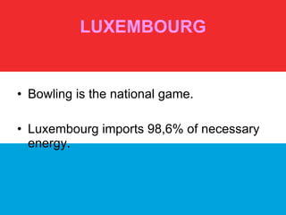 LUXEMBOURG Bowling is the national game. Luxembourg imports 98,6% of necessary energy. 