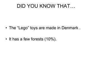 DID YOU KNOW THAT… The “Lego” toys are made in Denmark . It has a few forests (10%). 