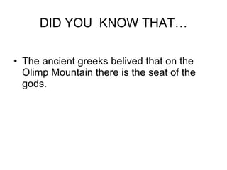 DID YOU  KNOW THAT… The ancient greeks belived that on the Olimp Mountain there is the seat of the gods. 