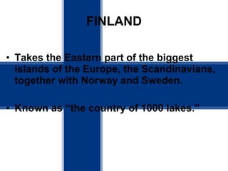 FINLAND Takes the Eastern part of the biggest islands of the Europe, the Scandinavians, together with Norway and Sweden. Known as “the country of 1000 lakes.” 