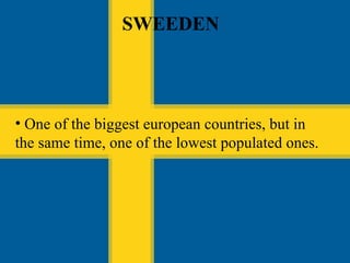 Suedia One of the biggest european countries, but in the same time, one of the lowest populated ones. SWEEDEN 