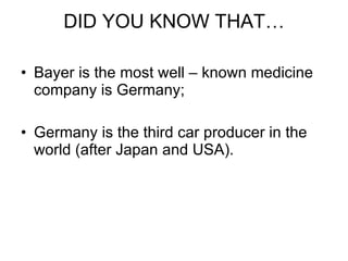 DID YOU KNOW THAT… Bayer is the most well – known medicine company is Germany; Germany is the third car producer in the world (after Japan and USA). 
