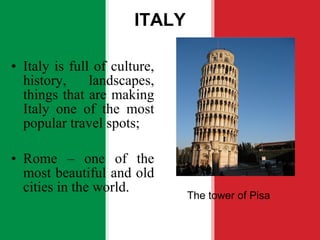 ITALY Italy is full of culture, history, landscapes, things that are making Italy one of the most popular travel spots; Rome – one of the most beautiful and old cities in the world.  The tower of Pisa 
