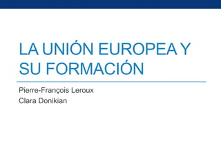 LA UNIÓN EUROPEA Y
SU FORMACIÓN
Pierre-François Leroux
Clara Donikian
 