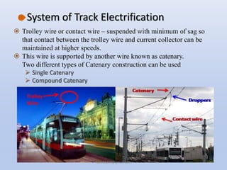 System of Track Electrification
 Trolley wire or contact wire – suspended with minimum of sag so
that contact between the...