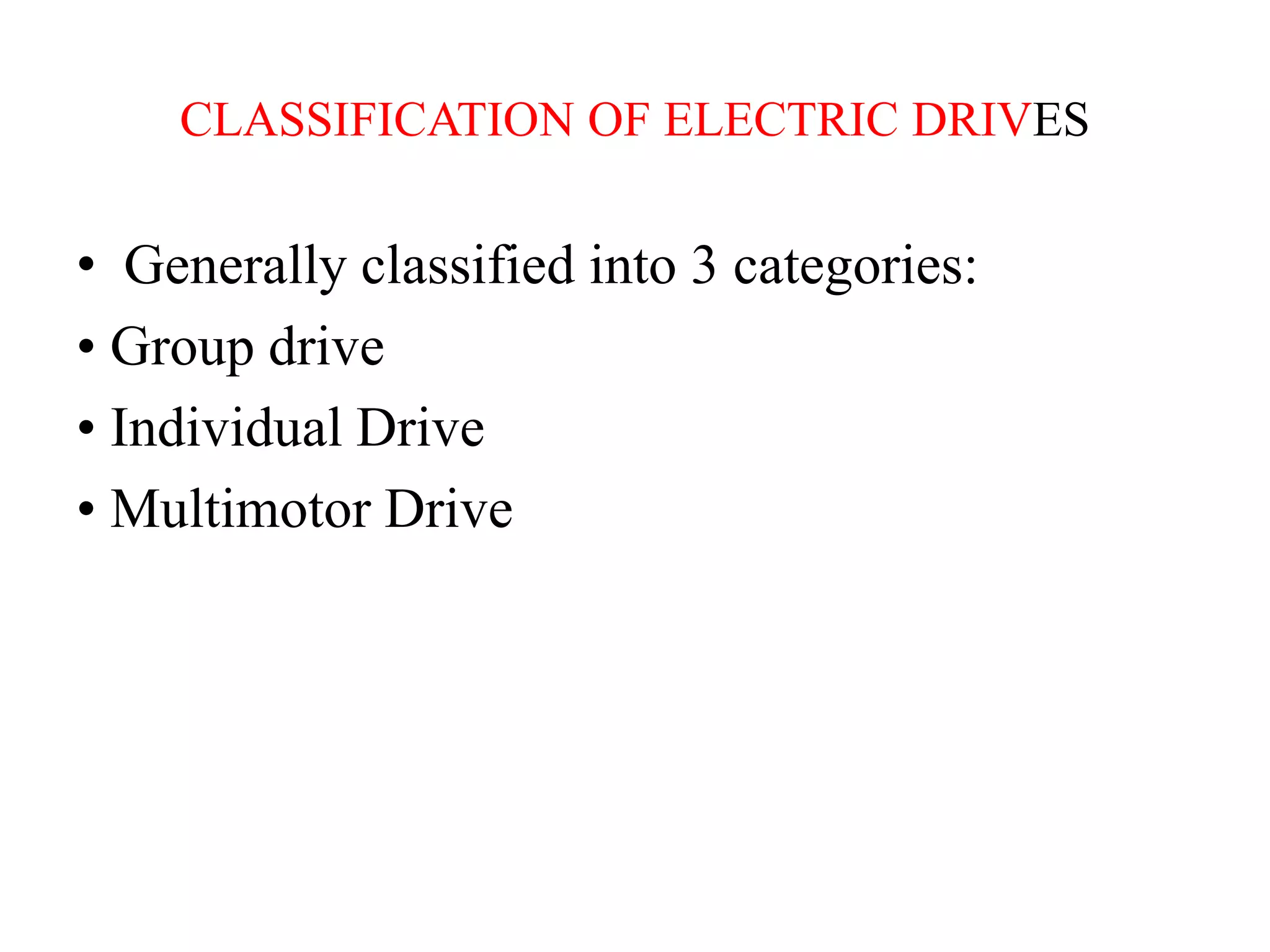 CLASSIFICATION OF ELECTRIC DRIVES
• Generally classified into 3 categories:
• Group drive
• Individual Drive
• Multimotor Drive
 