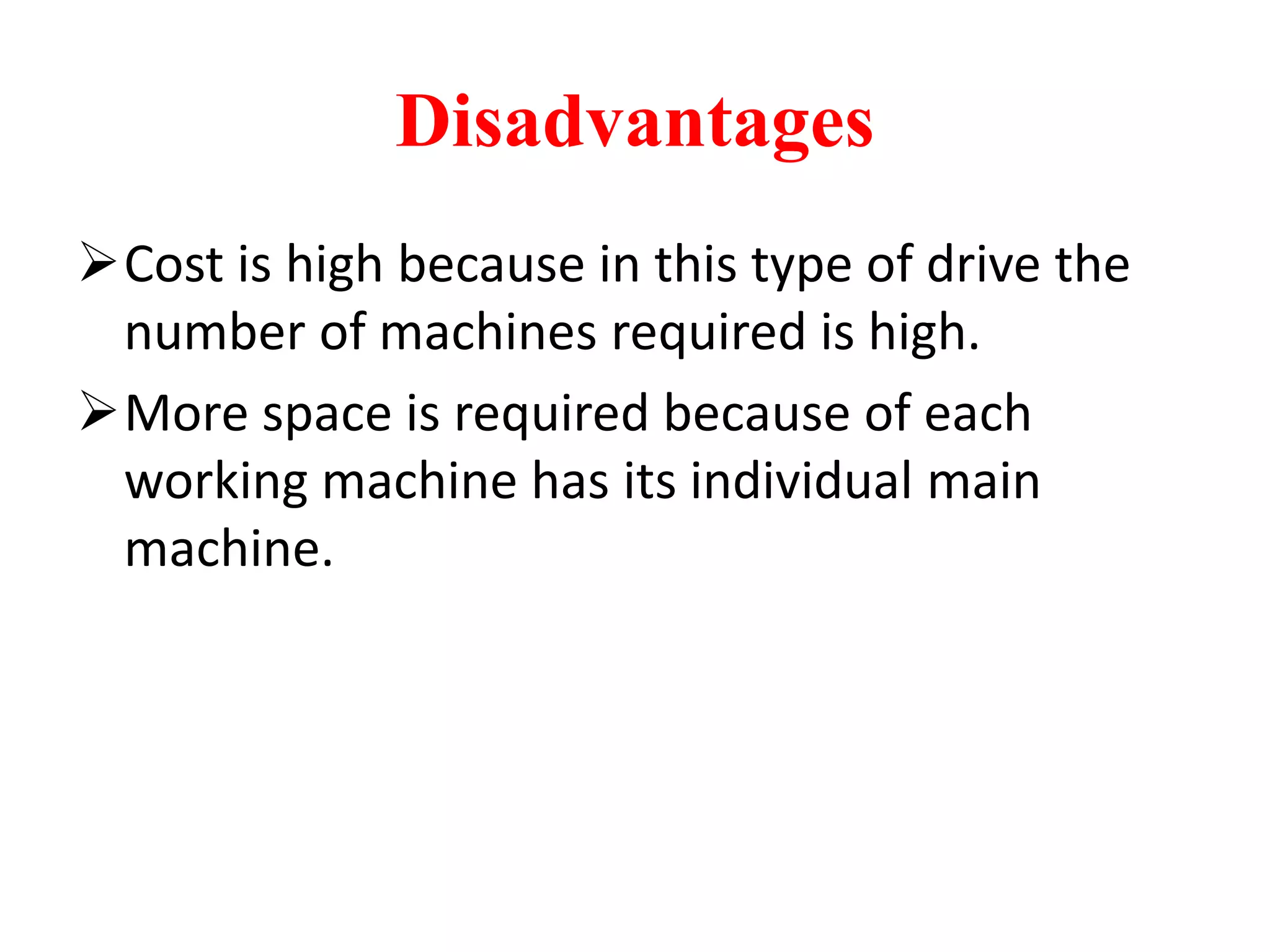Disadvantages
Cost is high because in this type of drive the
number of machines required is high.
More space is required because of each
working machine has its individual main
machine.
 