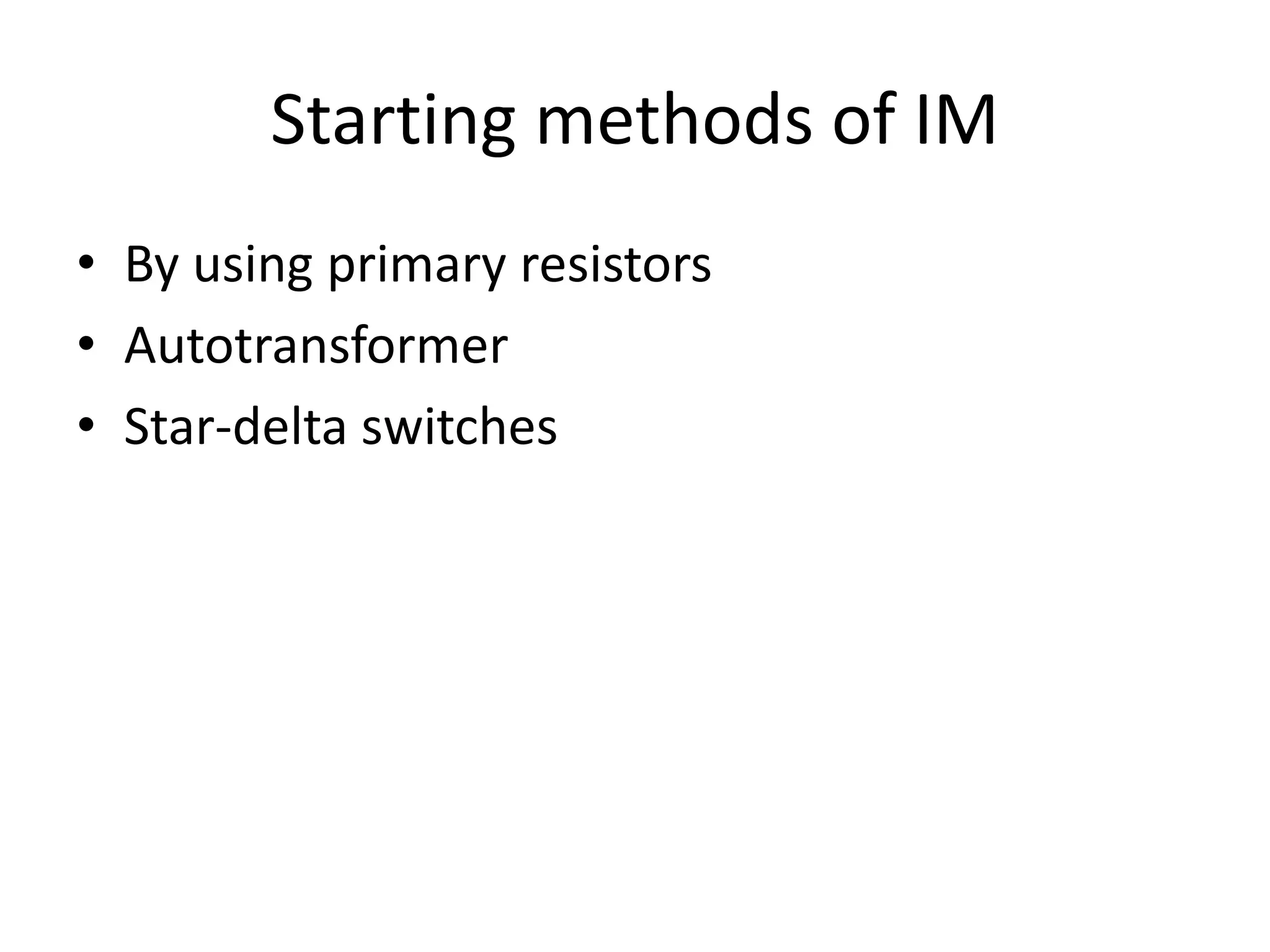 Starting methods of IM
• By using primary resistors
• Autotransformer
• Star-delta switches
 